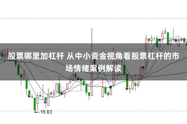 股票哪里加杠杆 从中小资金视角看股票杠杆的市场情绪案例解读