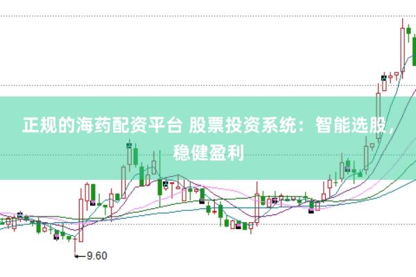 正规的海药配资平台 股票投资系统：智能选股，稳健盈利