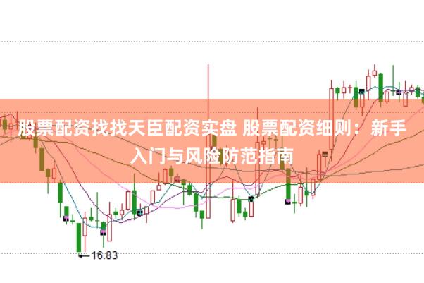 股票配资找找天臣配资实盘 股票配资细则：新手入门与风险防范指南