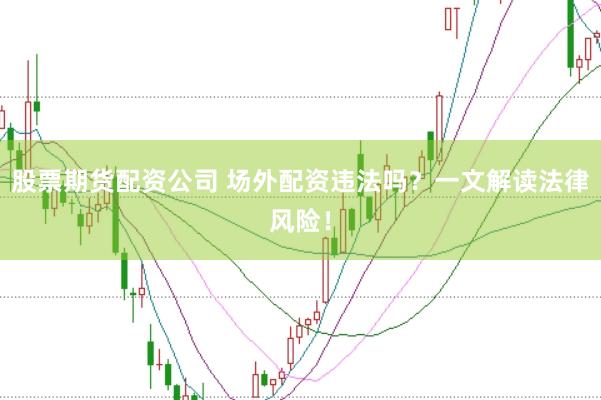 股票期货配资公司 场外配资违法吗？一文解读法律风险！