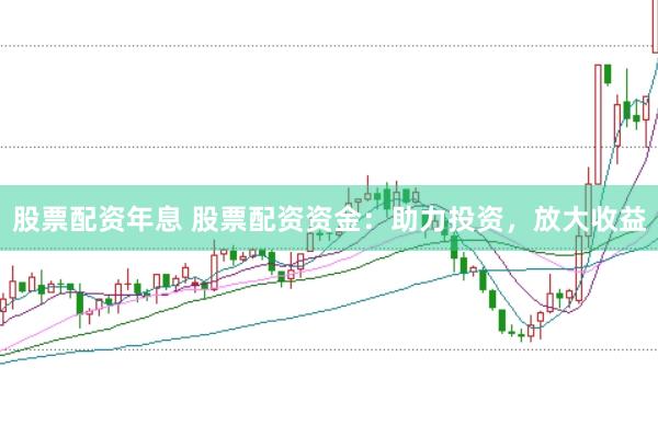 股票配资年息 股票配资资金：助力投资，放大收益