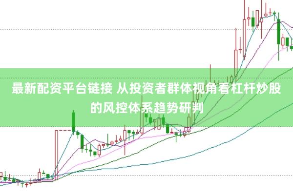 最新配资平台链接 从投资者群体视角看杠杆炒股的风控体系趋势研判