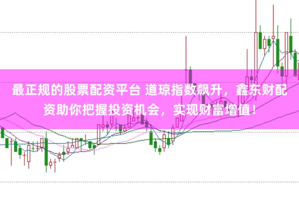 最正规的股票配资平台 道琼指数飙升,鑫东财配资助你把握投资机会,实现财富增值!