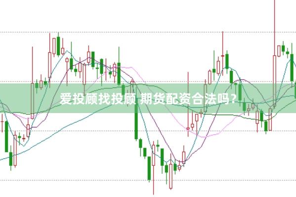爱投顾找投顾 期货配资合法吗？