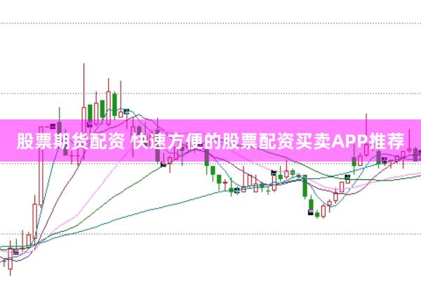 股票期货配资 快速方便的股票配资买卖APP推荐
