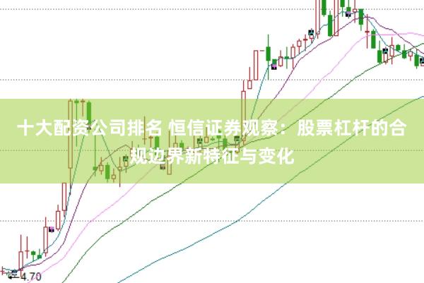 十大配资公司排名 恒信证券观察：股票杠杆的合规边界新特征与变化