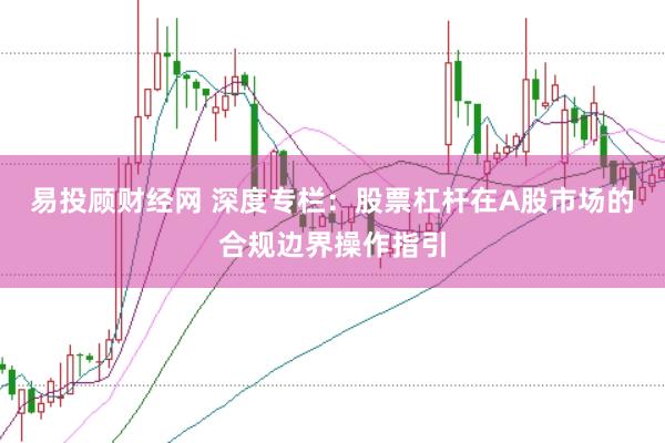 易投顾财经网 深度专栏：股票杠杆在A股市场的合规边界操作指引