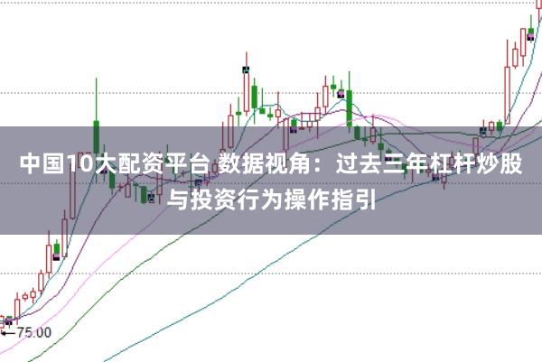 中国10大配资平台 数据视角：过去三年杠杆炒股与投资行为操作指引