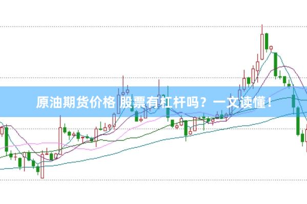 原油期货价格 股票有杠杆吗？一文读懂！