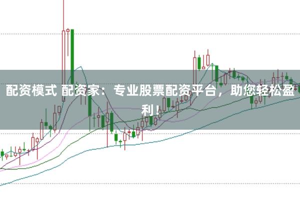 配资模式 配资家：专业股票配资平台，助您轻松盈利！