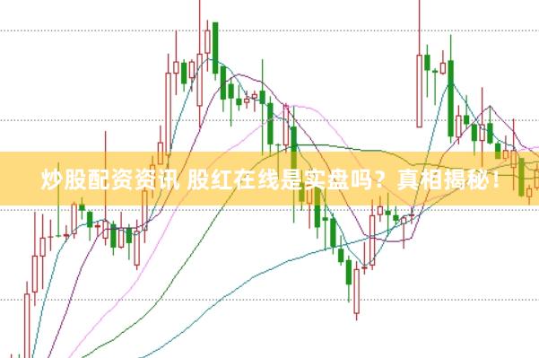 炒股配资资讯 股红在线是实盘吗？真相揭秘！