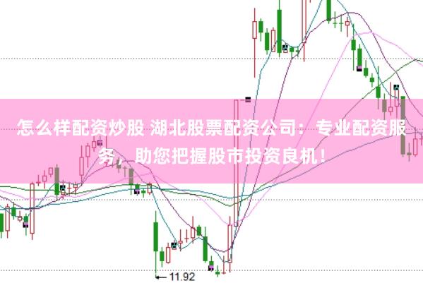 怎么样配资炒股 湖北股票配资公司：专业配资服务，助您把握股市投资良机！