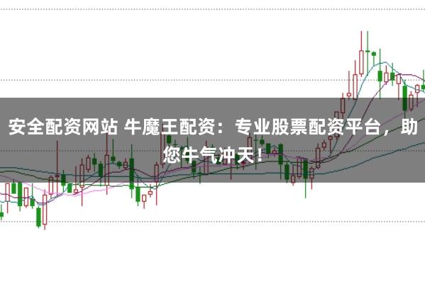 安全配资网站 牛魔王配资：专业股票配资平台，助您牛气冲天！