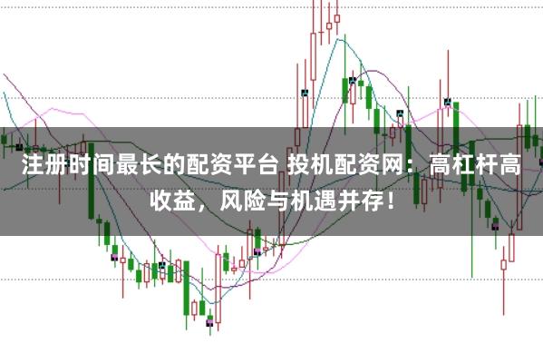 注册时间最长的配资平台 投机配资网：高杠杆高收益，风险与机遇并存！