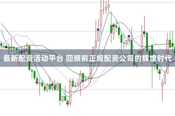 最新配资活动平台 回顾前正规配资公司的辉煌时代