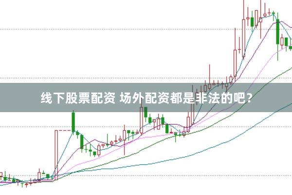 线下股票配资 场外配资都是非法的吧？