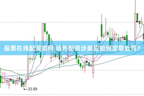股票在线配资如何 场外配资涉案应如何定罪处罚?