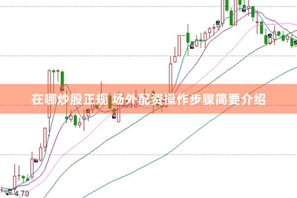 在哪炒股正规 场外配资操作步骤简要介绍