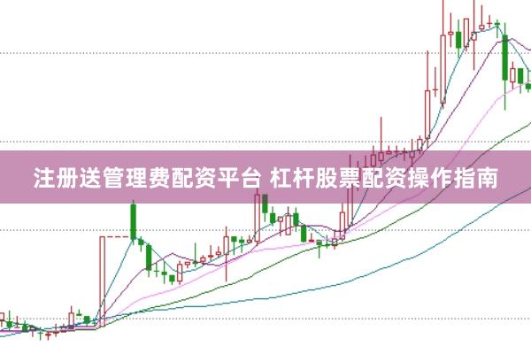 注册送管理费配资平台 杠杆股票配资操作指南