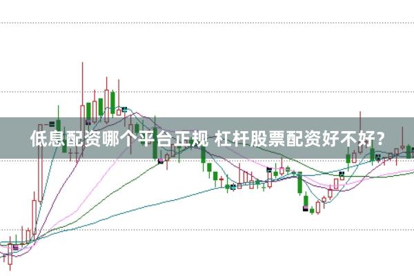 低息配资哪个平台正规 杠杆股票配资好不好？