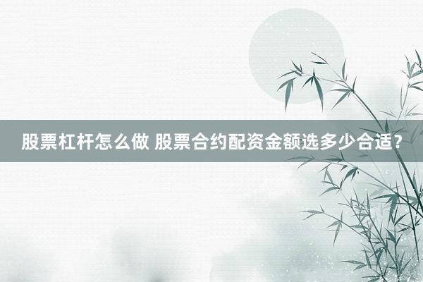 股票杠杆怎么做 股票合约配资金额选多少合适？