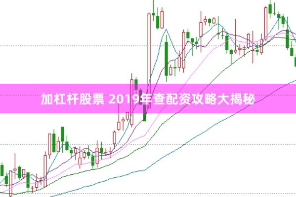 加杠杆股票 2019年查配资攻略大揭秘
