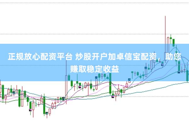正规放心配资平台 炒股开户加卓信宝配资，助您赚取稳定收益