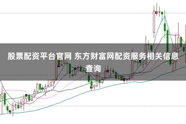 股票配资平台官网 东方财富网配资服务相关信息查询