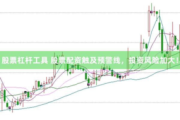 股票杠杆工具 股票配资触及预警线，投资风险加大！