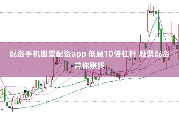 配资手机股票配资app 低息10倍杠杆 股票配资带你赚钱