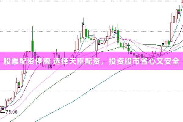 股票配资停牌 选择天臣配资，投资股市省心又安全