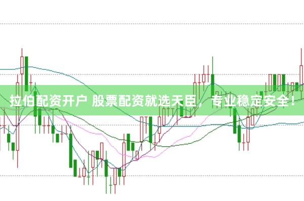 拉伯配资开户 股票配资就选天臣，专业稳定安全！