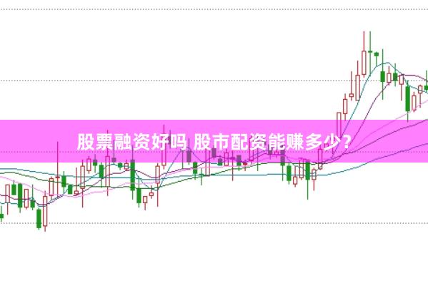 股票融资好吗 股市配资能赚多少？