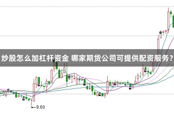 炒股怎么加杠杆资金 哪家期货公司可提供配资服务？