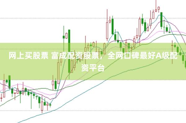 网上买股票 富成配资股票，全网口碑最好A级配资平台