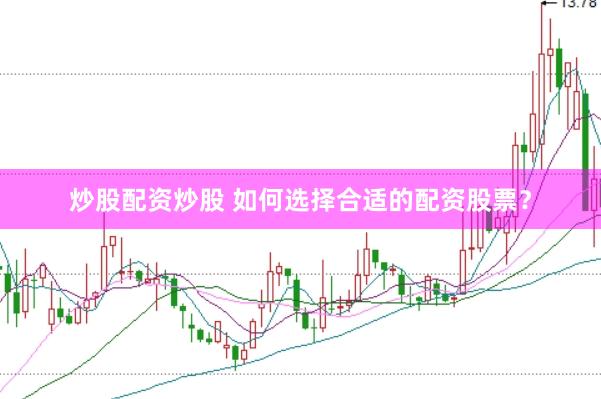 炒股配资炒股 如何选择合适的配资股票？