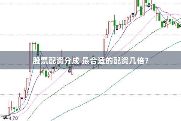 股票配资分成 最合适的配资几倍？