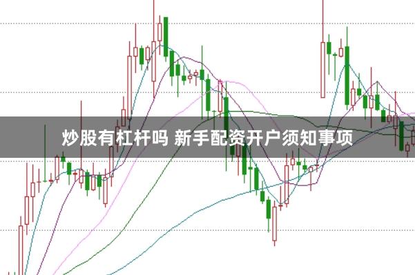 炒股有杠杆吗 新手配资开户须知事项