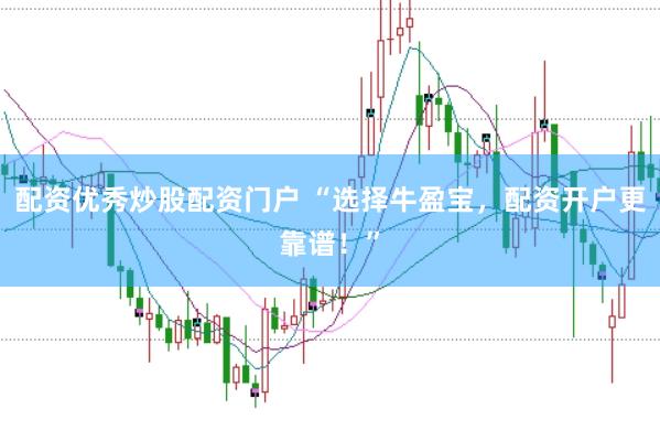 配资优秀炒股配资门户 “选择牛盈宝，配资开户更靠谱！”
