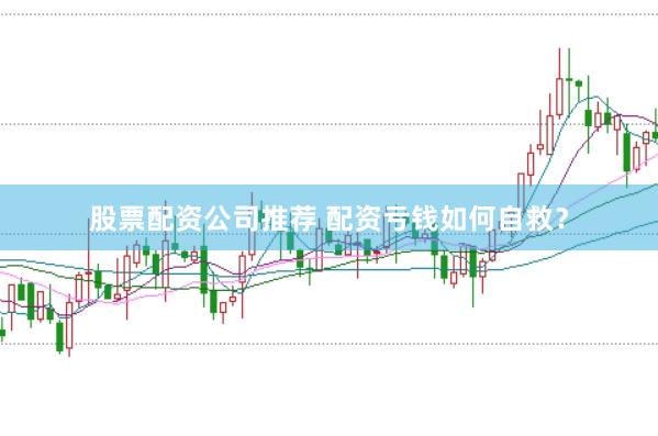 股票配资公司推荐 配资亏钱如何自救？