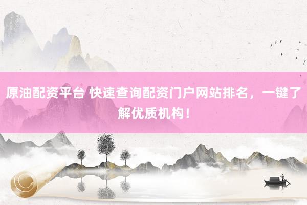 原油配资平台 快速查询配资门户网站排名，一键了解优质机构！