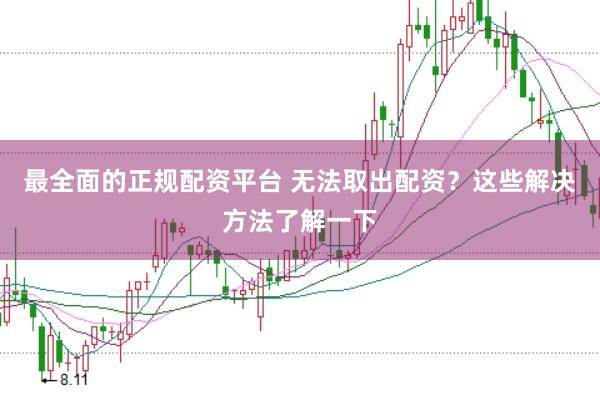 最全面的正规配资平台 无法取出配资？这些解决方法了解一下