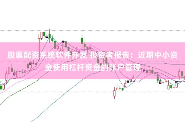 股票配资系统软件开发 投资者报告：近期中小资金使用杠杆资金的账户管理