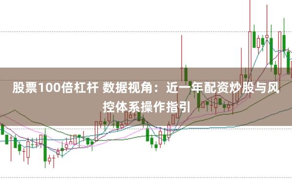 股票100倍杠杆 数据视角：近一年配资炒股与风控体系操作指引