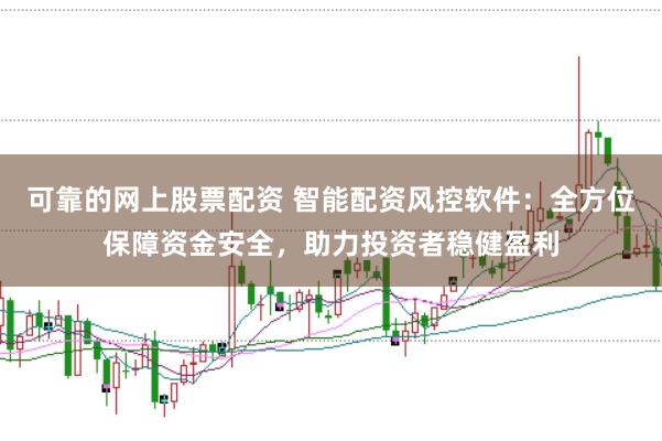 可靠的网上股票配资 智能配资风控软件：全方位保障资金安全，助力投资者稳健盈利