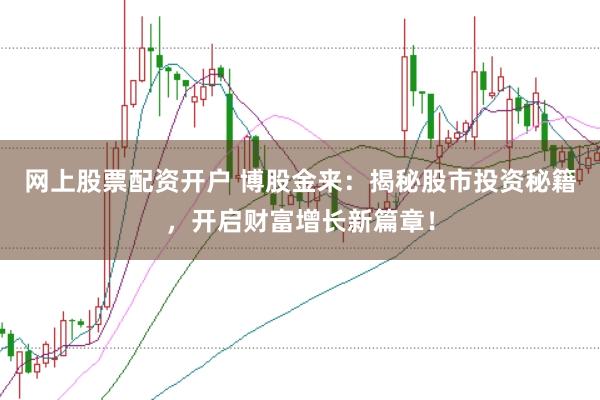 网上股票配资开户 博股金来：揭秘股市投资秘籍，开启财富增长新篇章！