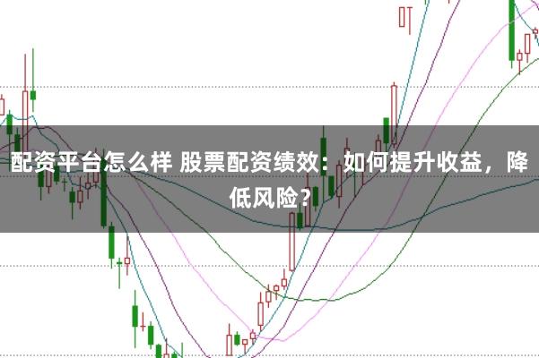 配资平台怎么样 股票配资绩效：如何提升收益，降低风险？