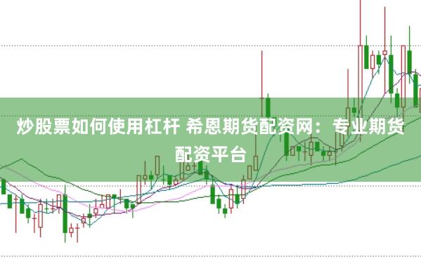 炒股票如何使用杠杆 希恩期货配资网：专业期货配资平台