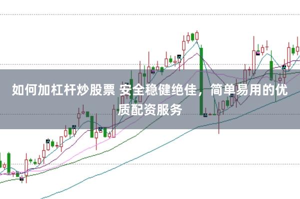 如何加杠杆炒股票 安全稳健绝佳，简单易用的优质配资服务