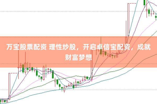 万宝股票配资 理性炒股，开启卓信宝配资，成就财富梦想